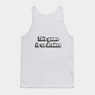 This game is so broken - gamer quote Tank Top